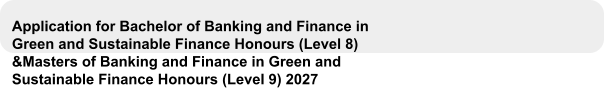 Application for Bachelor of Banking and Finance in Green and Sustainable Finance Honours (Level 8) &Masters of Banking and Finance in Green and Sustainable Finance Honours (Level 9) 2027